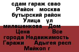 сдам гараж свао › Район ­ москва бутырский район › Улица ­ ул милашенкова › Дом ­ 12 › Цена ­ 3 000 - Все города Недвижимость » Гаражи   . Адыгея респ.,Майкоп г.